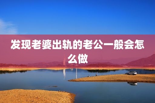 发现老婆出轨的老公一般会怎么做