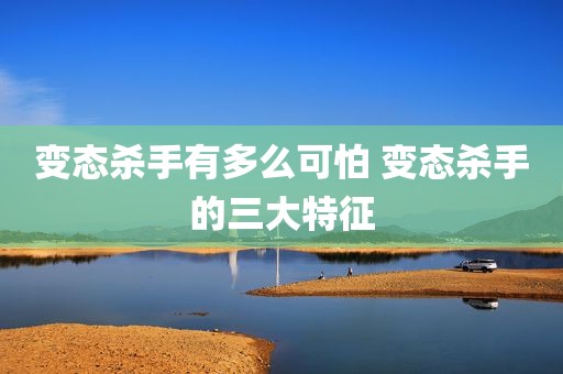 变态杀手有多么可怕 变态杀手的三大特征