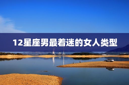 12星座男最着迷的女人类型