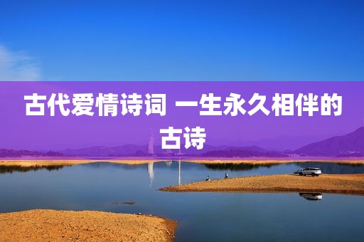 古代爱情诗词 一生永久相伴的古诗