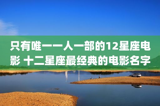 只有唯一一人一部的12星座电影 十二星座最经典的电影名字