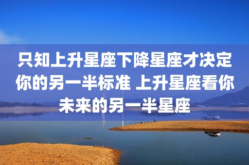 只知上升星座下降星座才决定你的另一半标准 上升星座看你未来的另一半星座