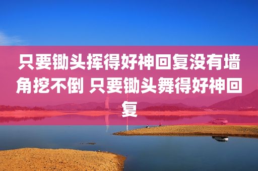 只要锄头挥得好神回复没有墙角挖不倒 只要锄头舞得好神回复