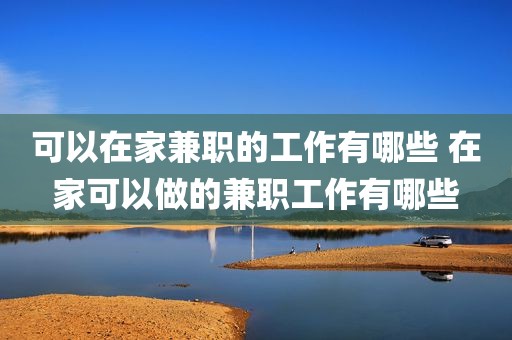 可以在家兼职的工作有哪些 在家可以做的兼职工作有哪些