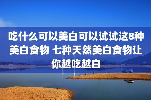 吃什么可以美白可以试试这8种美白食物 七种天然美白食物让你越吃越白