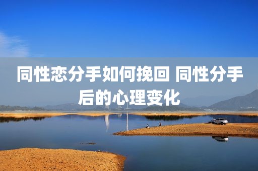 同性恋分手如何挽回 同性分手后的心理变化