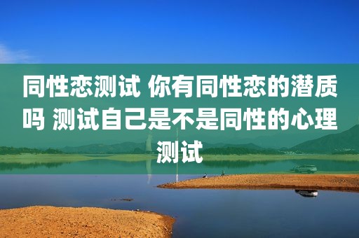 同性恋测试 你有同性恋的潜质吗 测试自己是不是同性的心理测试