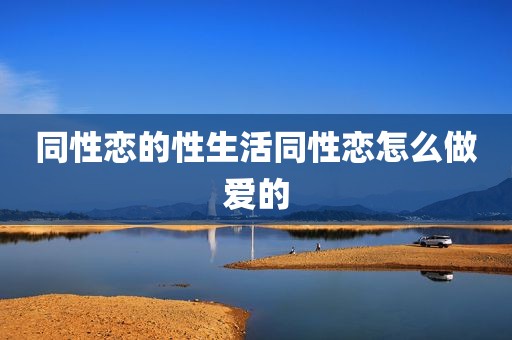同性恋的性生活同性恋怎么做爱的