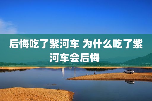 后悔吃了紫河车 为什么吃了紫河车会后悔 
