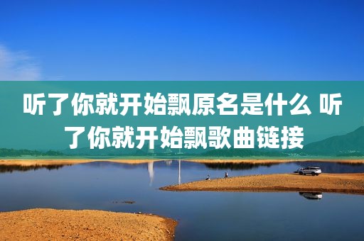 听了你就开始飘原名是什么 听了你就开始飘歌曲链接