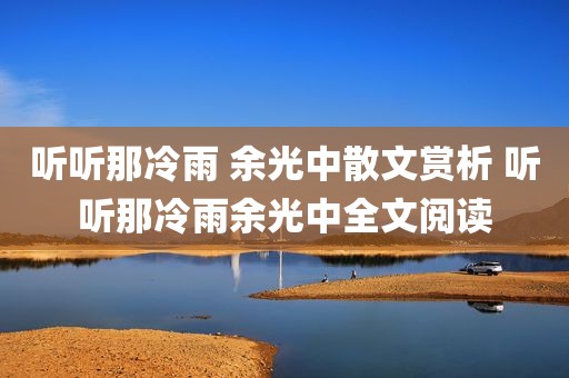 听听那冷雨 余光中散文赏析 听听那冷雨余光中全文阅读