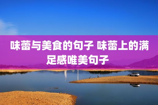 味蕾与美食的句子 味蕾上的满足感唯美句子 