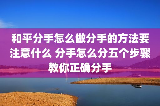 和平分手怎么做分手的方法要注意什么 分手怎么分五个步骤教你正确分手