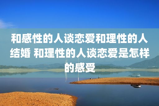 和感性的人谈恋爱和理性的人结婚 和理性的人谈恋爱是怎样的感受