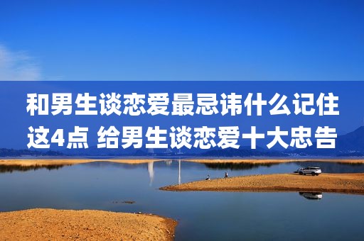 和男生谈恋爱最忌讳什么记住这4点 给男生谈恋爱十大忠告