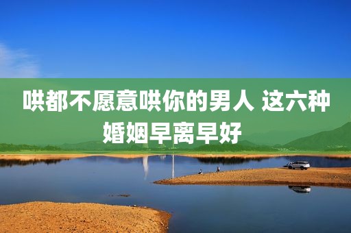 哄都不愿意哄你的男人 这六种婚姻早离早好 