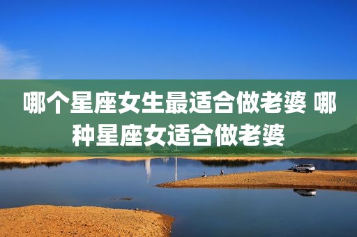 哪个星座女生最适合做老婆 哪种星座女适合做老婆