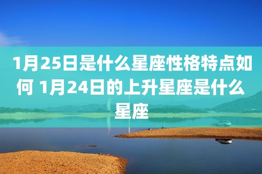 1月25日是什么星座性格特点如何 1月24日的上升星座是什么星座