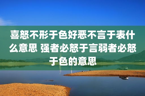 喜怒不形于色好恶不言于表什么意思 强者必怒于言弱者必怒于色的意思