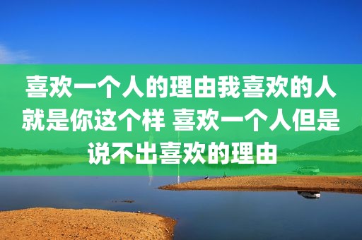 喜欢一个人的理由我喜欢的人就是你这个样 喜欢一个人但是说不出喜欢的理由