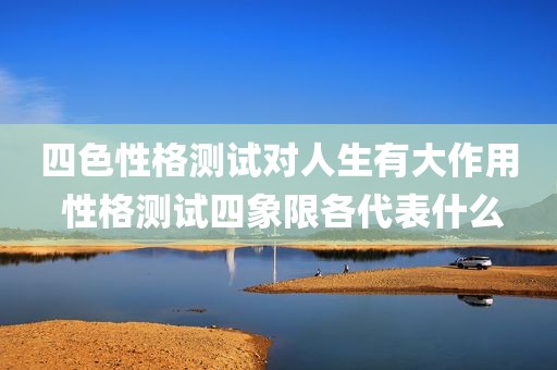 四色性格测试对人生有大作用 性格测试四象限各代表什么