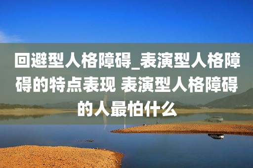 回避型人格障碍_表演型人格障碍的特点表现 表演型人格障碍的人最怕什么
