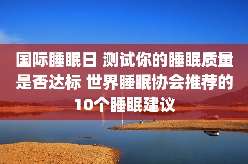 国际睡眠日 测试你的睡眠质量是否达标 世界睡眠协会推荐的10个睡眠建议