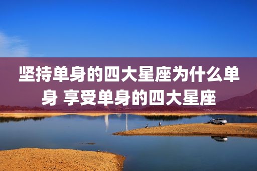 坚持单身的四大星座为什么单身 享受单身的四大星座