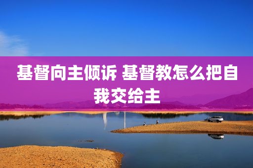 基督向主倾诉 基督教怎么把自我交给主