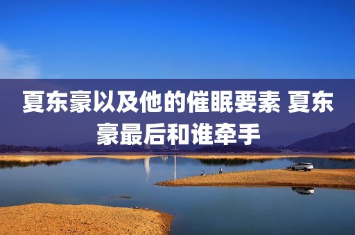 夏东豪以及他的催眠要素 夏东豪最后和谁牵手