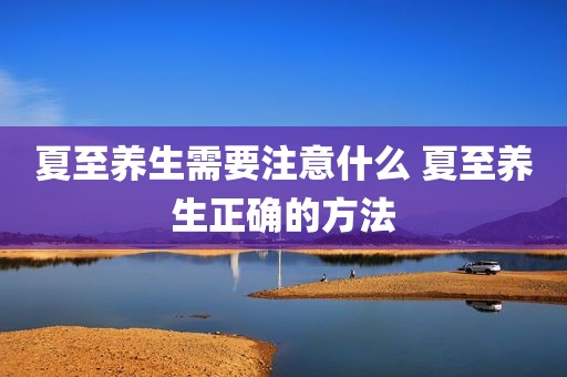 夏至养生需要注意什么 夏至养生正确的方法