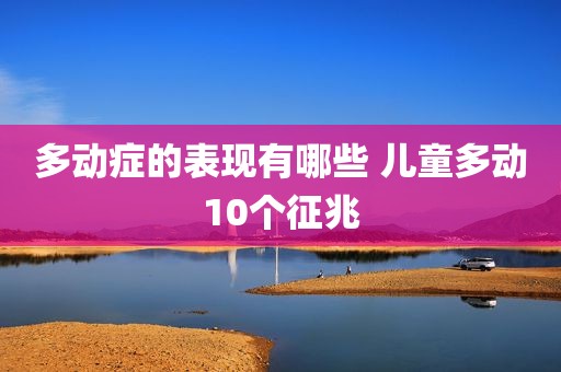 多动症的表现有哪些 儿童多动10个征兆