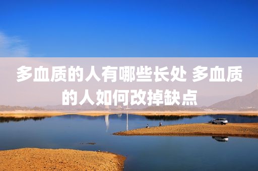 多血质的人有哪些长处 多血质的人如何改掉缺点