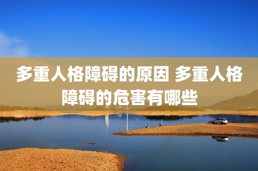 多重人格障碍的原因 多重人格障碍的危害有哪些
