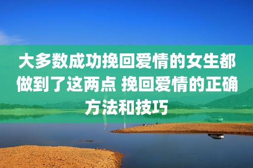 大多数成功挽回爱情的女生都做到了这两点 挽回爱情的正确方法和技巧