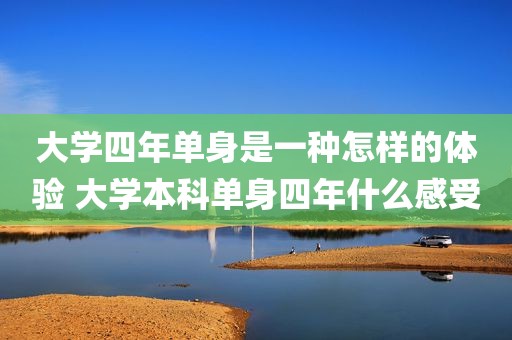 大学四年单身是一种怎样的体验 大学本科单身四年什么感受