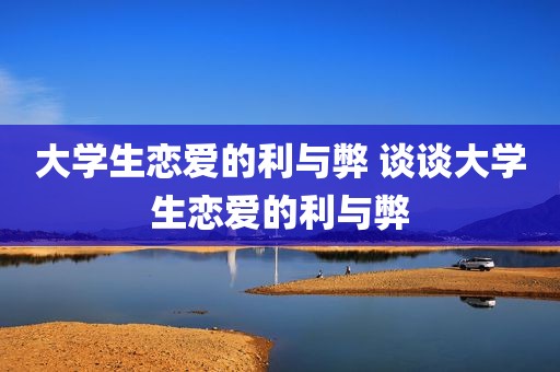 大学生恋爱的利与弊 谈谈大学生恋爱的利与弊