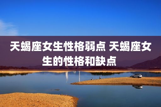 天蝎座女生性格弱点 天蝎座女生的性格和缺点 