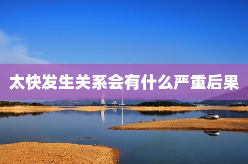 太快发生关系会有什么严重后果