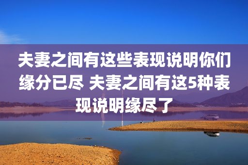 夫妻之间有这些表现说明你们缘分已尽 夫妻之间有这5种表现说明缘尽了