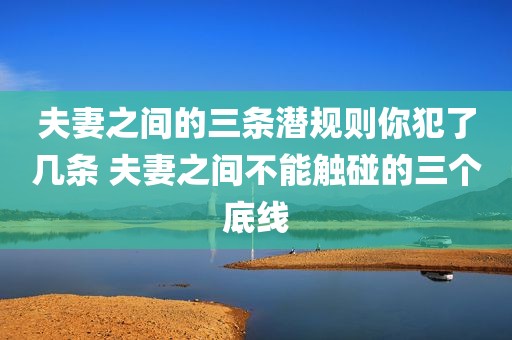 夫妻之间的三条潜规则你犯了几条 夫妻之间不能触碰的三个底线