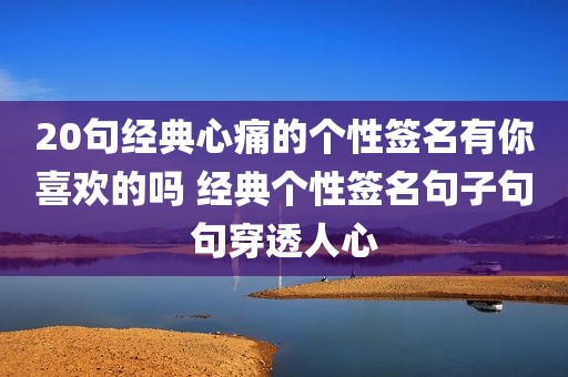 20句经典心痛的个性签名有你喜欢的吗 经典个性签名句子句句穿透人心
