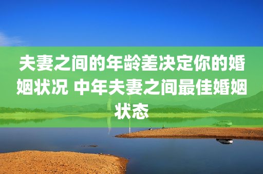 夫妻之间的年龄差决定你的婚姻状况 中年夫妻之间最佳婚姻状态