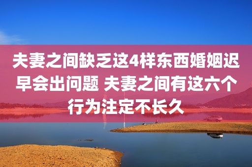 夫妻之间缺乏这4样东西婚姻迟早会出问题 夫妻之间有这六个行为注定不长久