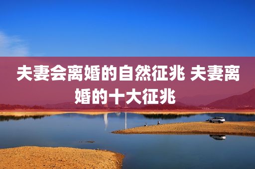 夫妻会离婚的自然征兆 夫妻离婚的十大征兆 
