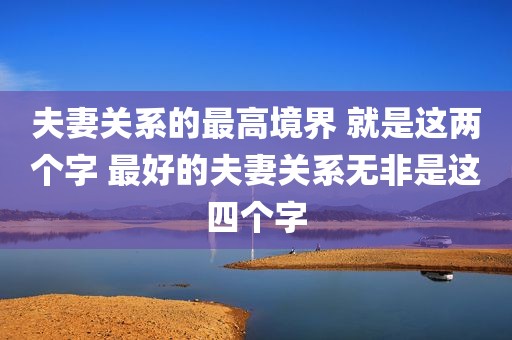 夫妻关系的最高境界 就是这两个字 最好的夫妻关系无非是这四个字