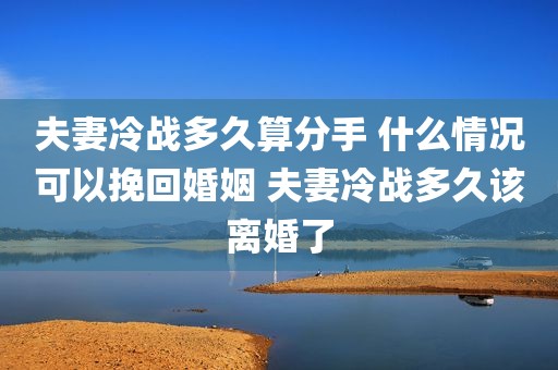 夫妻冷战多久算分手 什么情况可以挽回婚姻 夫妻冷战多久该离婚了