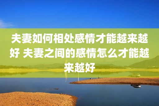 夫妻如何相处感情才能越来越好 夫妻之间的感情怎么才能越来越好