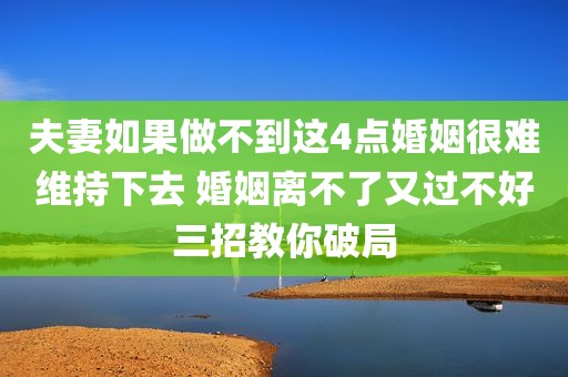 夫妻如果做不到这4点婚姻很难维持下去 婚姻离不了又过不好三招教你破局