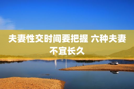 夫妻性交时间要把握 六种夫妻不宜长久